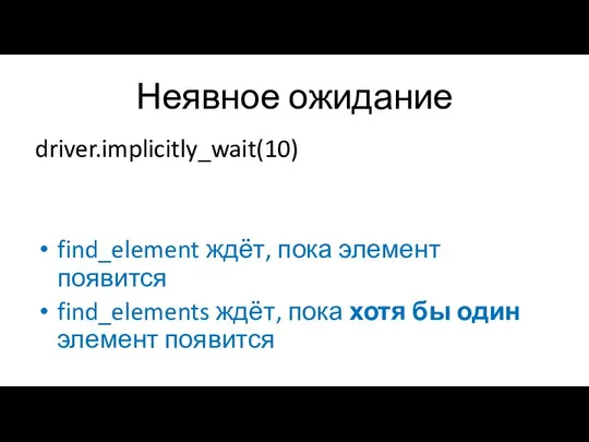 Неявное ожидание driver.implicitly_wait(10) find_element ждёт, пока элемент появится find_elements ждёт, пока хотя бы один элемент появится