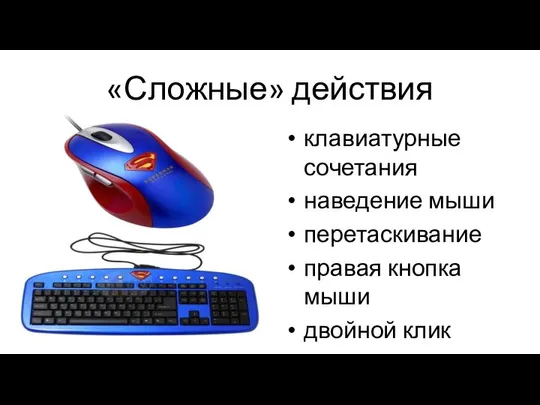 «Сложные» действия клавиатурные сочетания наведение мыши перетаскивание правая кнопка мыши двойной клик