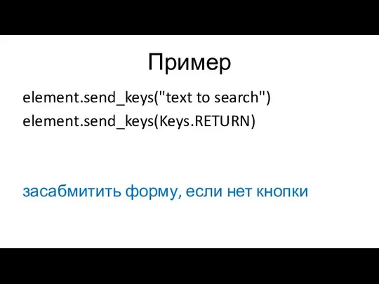 Пример element.send_keys("text to search") element.send_keys(Keys.RETURN) засабмитить форму, если нет кнопки