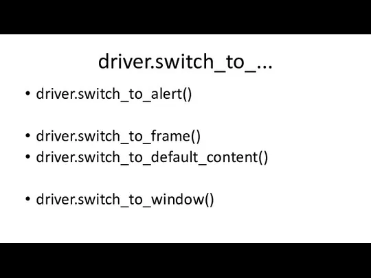 driver.switch_to_... driver.switch_to_alert() driver.switch_to_frame() driver.switch_to_default_content() driver.switch_to_window()