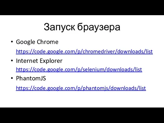 Запуск браузера Google Chrome https://code.google.com/p/chromedriver/downloads/list Internet Explorer https://code.google.com/p/selenium/downloads/list PhantomJS https://code.google.com/p/phantomjs/downloads/list