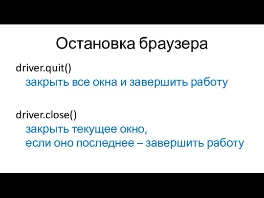 Остановка браузера driver.quit() закрыть все окна и завершить работу driver.close() закрыть