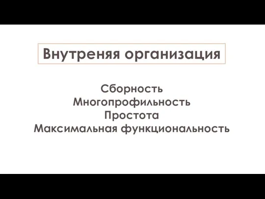 Внутреняя организация Сборность Многопрофильность Простота Максимальная функциональность