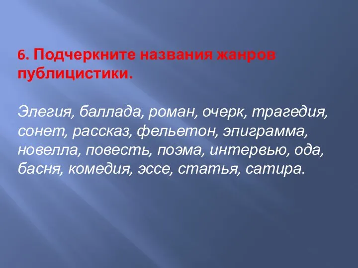 6. Подчеркните названия жанров публицистики. Элегия, баллада, роман, очерк, трагедия, сонет,