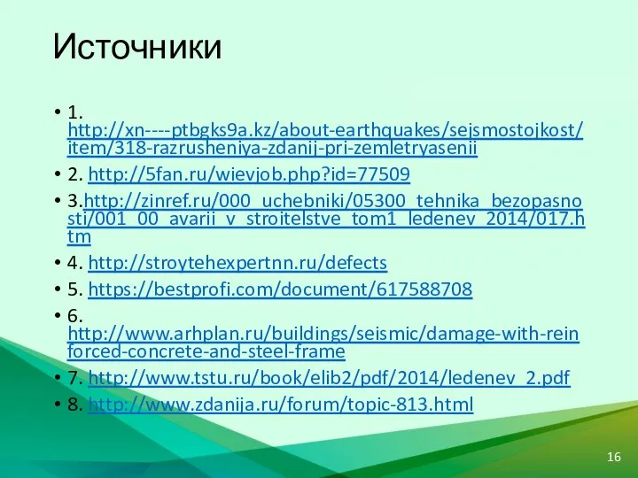 Источники 1. http://xn----ptbgks9a.kz/about-earthquakes/sejsmostojkost/item/318-razrusheniya-zdanij-pri-zemletryasenii 2. http://5fan.ru/wievjob.php?id=77509 3.http://zinref.ru/000_uchebniki/05300_tehnika_bezopasnosti/001_00_avarii_v_stroitelstve_tom1_ledenev_2014/017.htm 4. http://stroytehexpertnn.ru/defects 5. https://bestprofi.com/document/617588708 6.