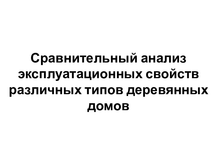 Сравнительный анализ эксплуатационных свойств различных типов деревянных домов