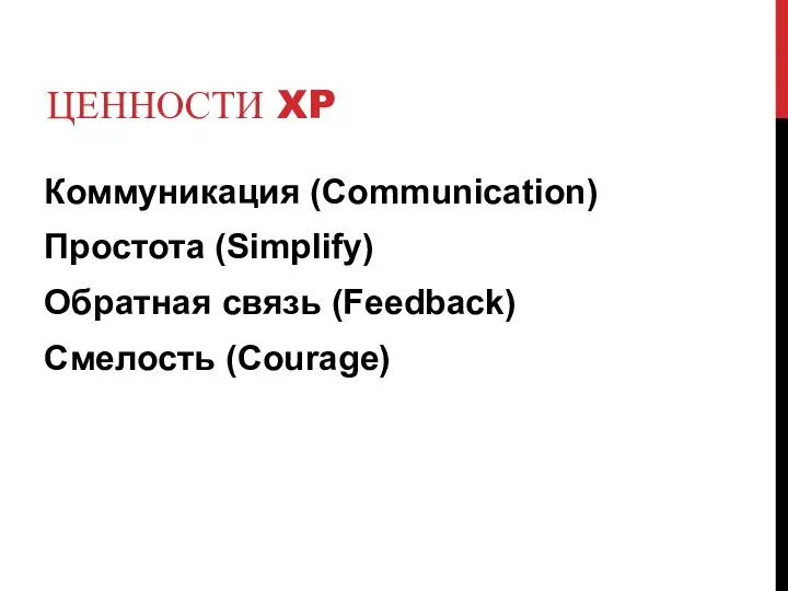 ЦЕННОСТИ XP Коммуникация (Communication) Простота (Simplify) Обратная связь (Feedback) Смелость (Courage)