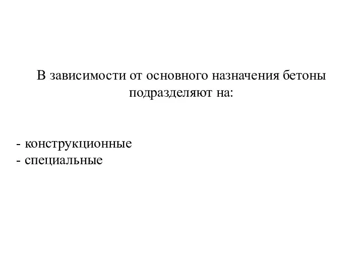 В зависимости от основного назначения бетоны подразделяют на: - конструкционные - специальные