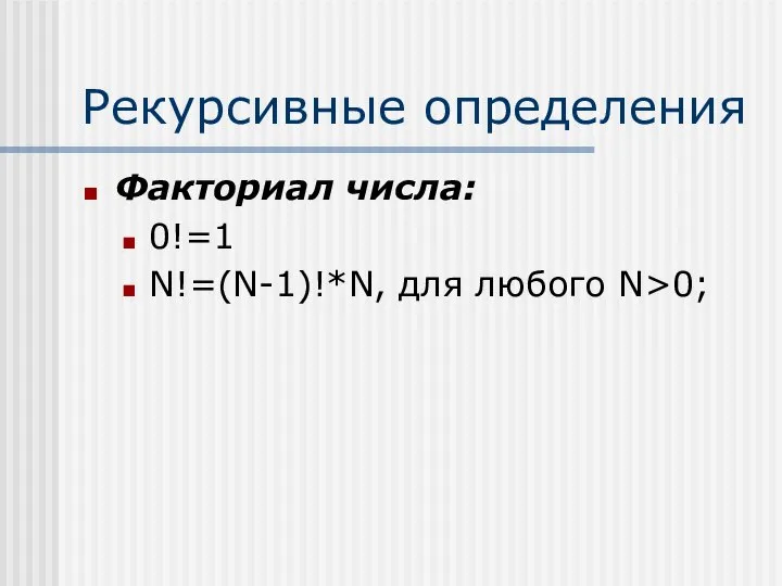 Рекурсивные определения Факториал числа: 0!=1 N!=(N-1)!*N, для любого N>0;