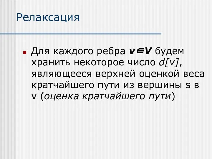 Релаксация Для каждого ребра v∈V будем хранить некоторое число d[v], являющееся