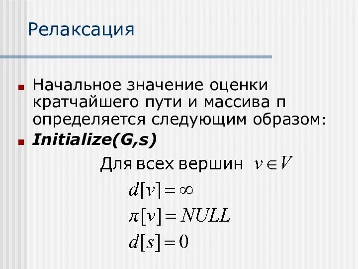 Релаксация Начальное значение оценки кратчайшего пути и массива π определяется следующим образом: Initialize(G,s)