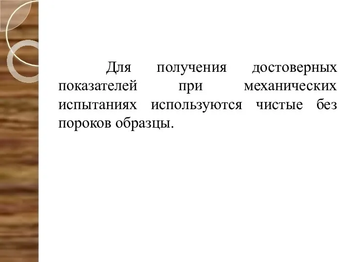 Для получения достоверных показателей при механических испытаниях используются чистые без пороков образцы.