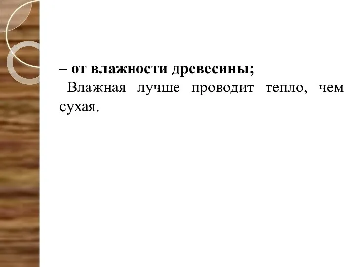 – от влажности древесины; Влажная лучше проводит тепло, чем сухая.