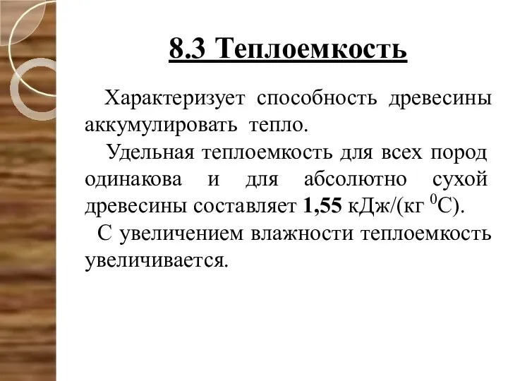 8.3 Теплоемкость Характеризует способность древесины аккумулировать тепло. Удельная теплоемкость для всех