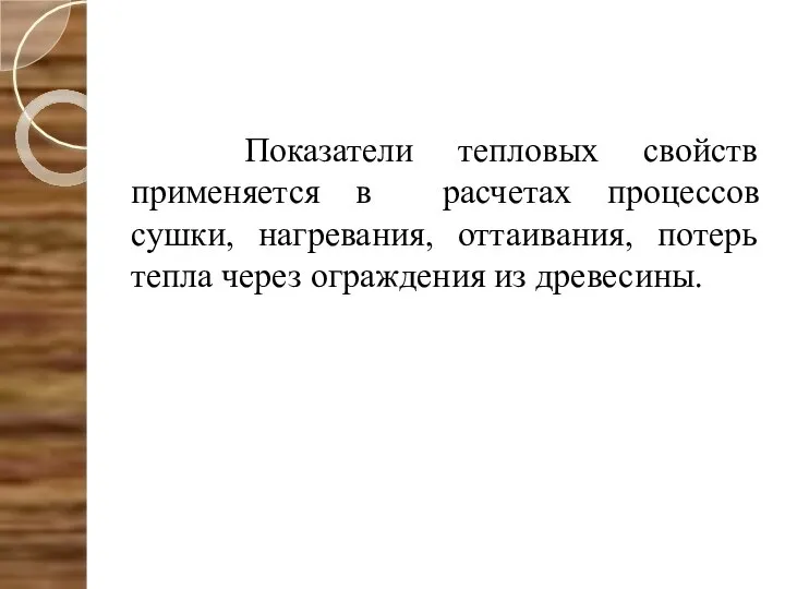 Показатели тепловых свойств применяется в расчетах процессов сушки, нагревания, оттаивания, потерь тепла через ограждения из древесины.