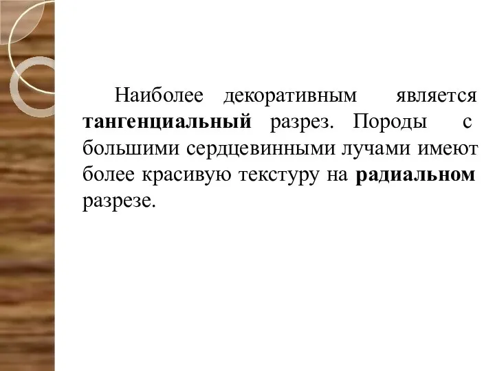 Наиболее декоративным является тангенциальный разрез. Породы с большими сердцевинными лучами имеют