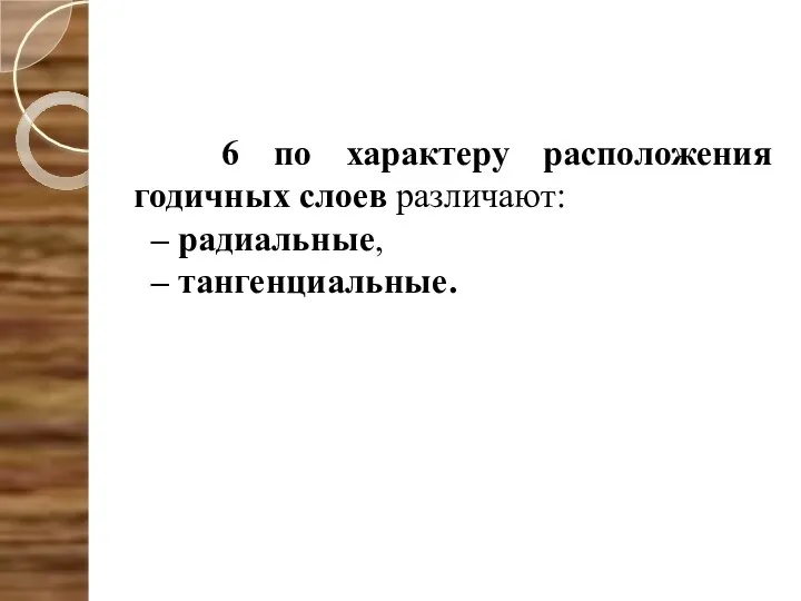 6 по характеру расположения годичных слоев различают: – радиальные, – тангенциальные.