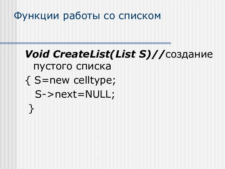 Функции работы со списком Void CreateList(List S)//создание пустого списка { S=new celltype; S->next=NULL; }