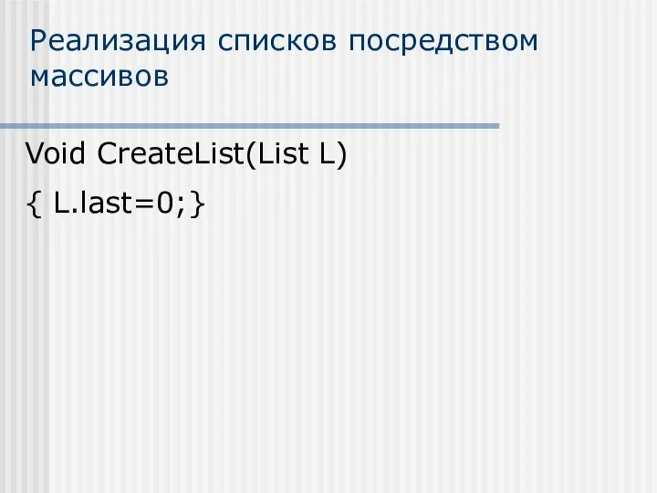 Реализация списков посредством массивов Void CreateList(List L) { L.last=0;}