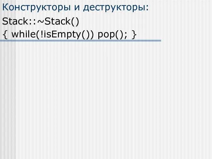 Конструкторы и деструкторы: Stack::~Stack() { while(!isEmpty()) pop(); }