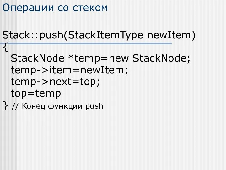 Операции со стеком Stack::push(StackItemType newItem) { StackNode *temp=new StackNode; temp->item=newItem; temp->next=top;