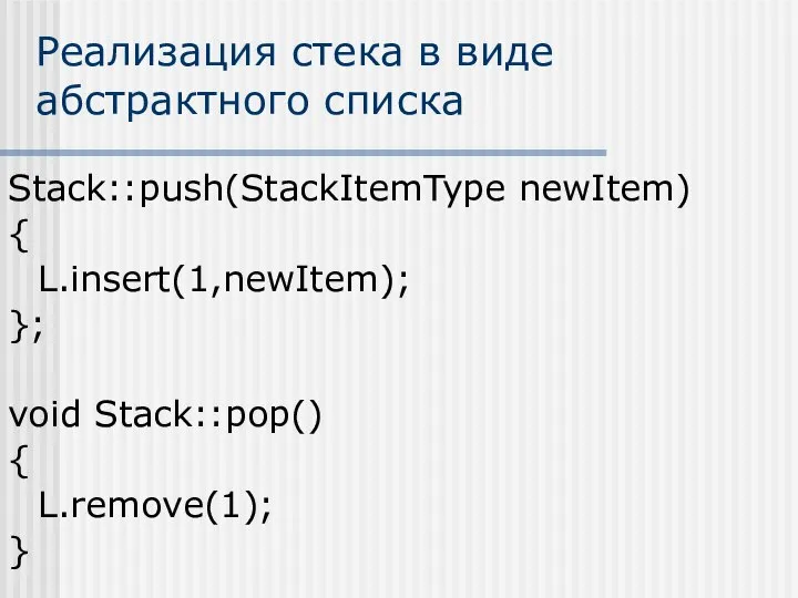 Реализация стека в виде абстрактного списка Stack::push(StackItemType newItem) { L.insert(1,newItem); }; void Stack::pop() { L.remove(1); }
