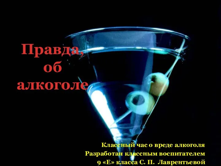 Правда, об алкоголе Классный час о вреде алкоголя Разработан классным воспитателем