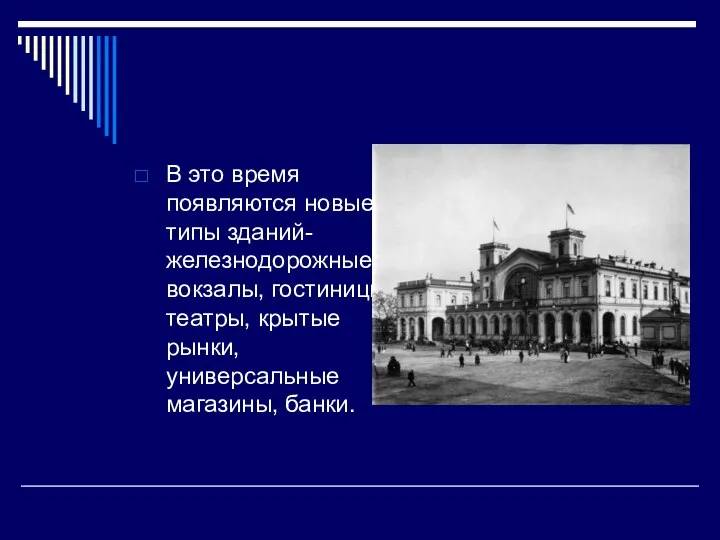 В это время появляются новые типы зданий- железнодорожные вокзалы, гостиницы, театры, крытые рынки, универсальные магазины, банки.