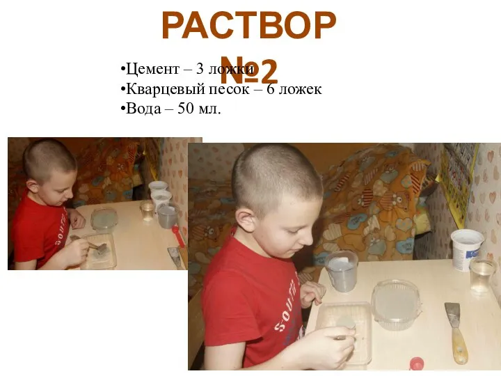 РАСТВОР №2 Цемент – 3 ложки Кварцевый песок – 6 ложек Вода – 50 мл.