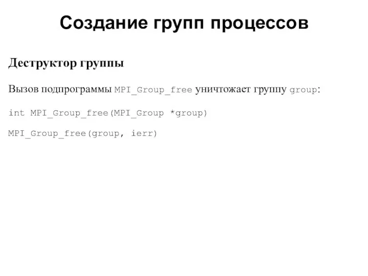 2008 Деструктор группы Вызов подпрограммы MPI_Group_free уничтожает группу group: int MPI_Group_free(MPI_Group