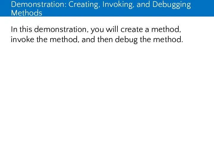 Demonstration: Creating, Invoking, and Debugging Methods In this demonstration, you will