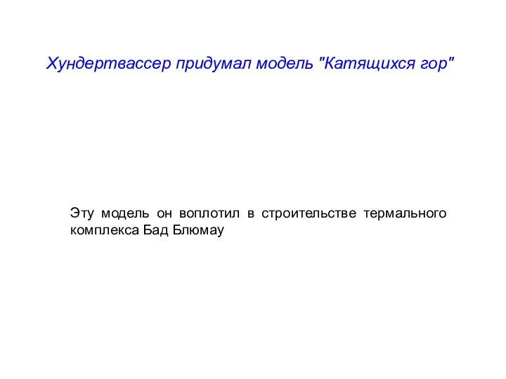 Хундертвассер придумал модель "Катящихся гор" Эту модель он воплотил в строительстве термального комплекса Бад Блюмау