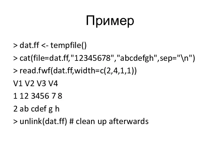 Пример > dat.ff > cat(file=dat.ff,"12345678","abcdefgh",sep="\n") > read.fwf(dat.ff,width=c(2,4,1,1)) V1 V2 V3 V4