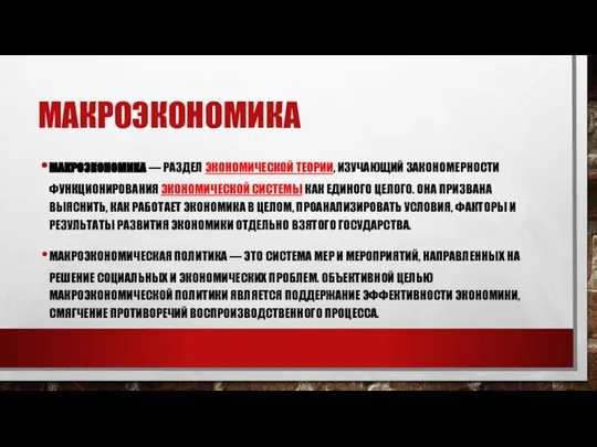 МАКРОЭКОНОМИКА МАКРОЭКОНОМИКА — РАЗДЕЛ ЭКОНОМИЧЕСКОЙ ТЕОРИИ, ИЗУЧАЮЩИЙ ЗАКОНОМЕРНОСТИ ФУНКЦИОНИРОВАНИЯ ЭКОНОМИЧЕСКОЙ СИСТЕМЫ