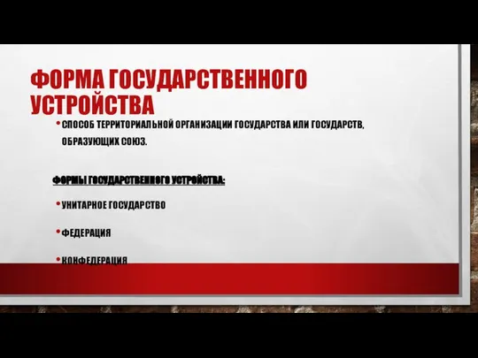 ФОРМА ГОСУДАРСТВЕННОГО УСТРОЙСТВА СПОСОБ ТЕРРИТОРИАЛЬНОЙ ОРГАНИЗАЦИИ ГОСУДАРСТВА ИЛИ ГОСУДАРСТВ, ОБРАЗУЮЩИХ СОЮЗ.