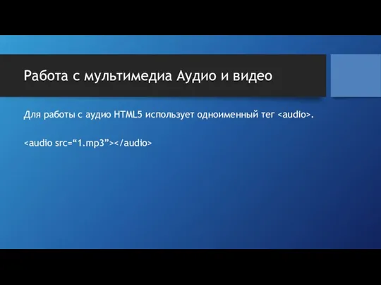 Работа с мультимедиа Аудио и видео Для работы с аудио HTML5 использует одноименный тег .