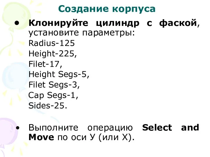 Создание корпуса Клонируйте цилиндр с фаской, установите параметры: Radius-125 Height-225, Filet-17,