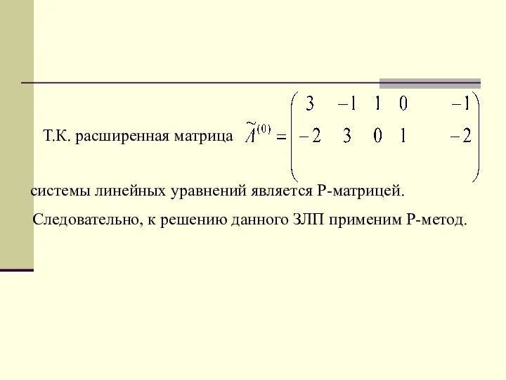 Т.К. расширенная матрица системы линейных уравнений является Р-матрицей. Следовательно, к решению данного ЗЛП применим Р-метод.