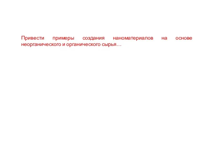 Привести примеры создания наноматериалов на основе неорганического и органического сырья…