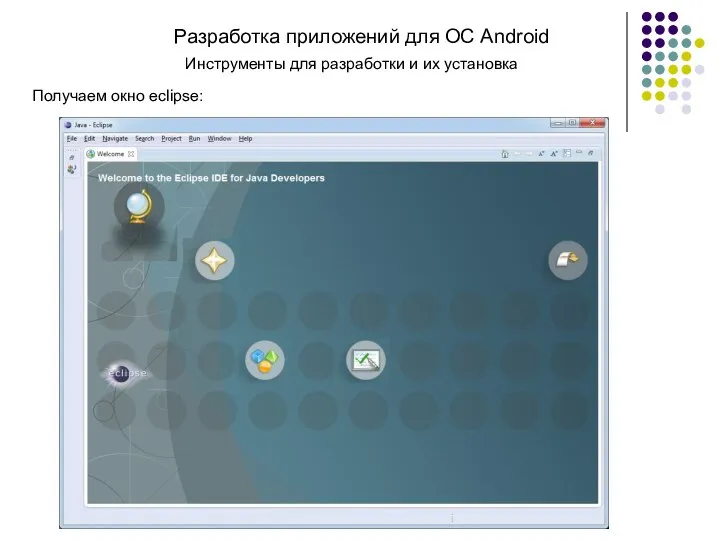 Разработка приложений для ОС Android Получаем окно eclipse: Инструменты для разработки и их установка