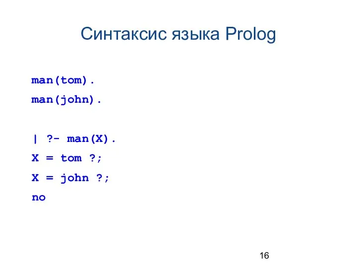 Синтаксис языка Prolog man(tom). man(john). | ?- man(X). X = tom