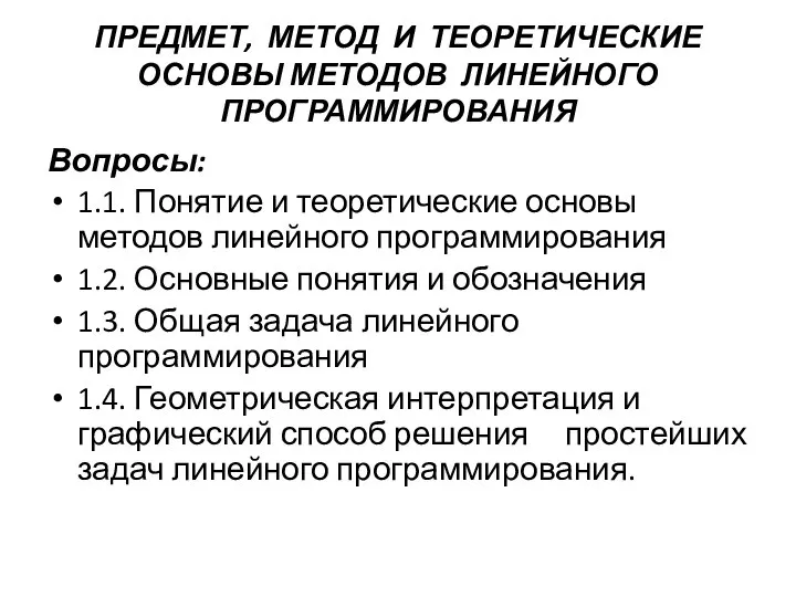 ПРЕДМЕТ, МЕТОД И ТЕОРЕТИЧЕСКИЕ ОСНОВЫ МЕТОДОВ ЛИНЕЙНОГО ПРОГРАММИРОВАНИЯ Вопросы: 1.1. Понятие