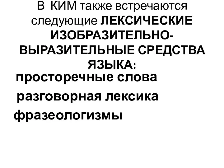 В КИМ также встречаются следующие ЛЕКСИЧЕСКИЕ ИЗОБРАЗИТЕЛЬНО-ВЫРАЗИТЕЛЬНЫЕ СРЕДСТВА ЯЗЫКА: просторечные слова разговорная лексика фразеологизмы