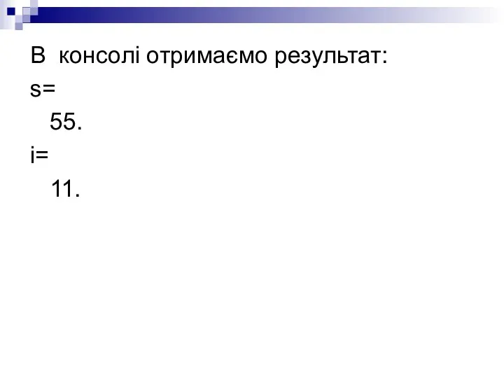 В консолі отримаємо результат: s= 55. i= 11.