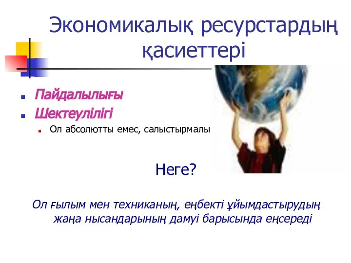 Экономикалық ресурстардың қасиеттері Пайдалылығы Шектеулілігі Ол абсолютты емес, салыстырмалы Неге? Ол