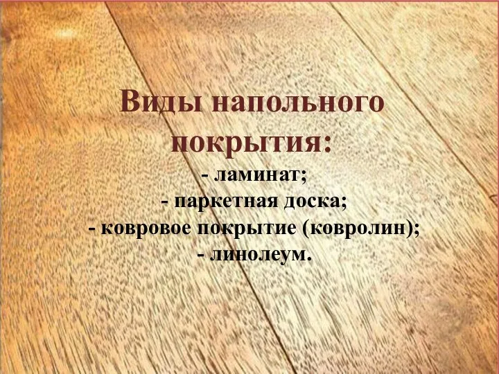 Виды напольного покрытия: - ламинат; - паркетная доска; - ковровое покрытие (ковролин); - линолеум.