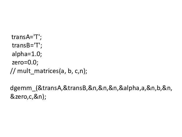 transA='T'; transB='T'; alpha=1.0; zero=0.0; // mult_matrices(a, b, c,n); dgemm_(&transA,&transB,&n,&n,&n,&alpha,a,&n,b,&n,&zero,c,&n);