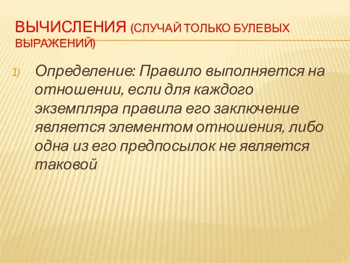 ВЫЧИСЛЕНИЯ (СЛУЧАЙ ТОЛЬКО БУЛЕВЫХ ВЫРАЖЕНИЙ) Определение: Правило выполняется на отношении, если