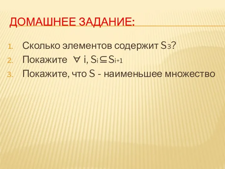 ДОМАШНЕЕ ЗАДАНИЕ: Сколько элементов содержит S3? Покажите ∀ i, Si⊆Si+1 Покажите, что S - наименьшее множество