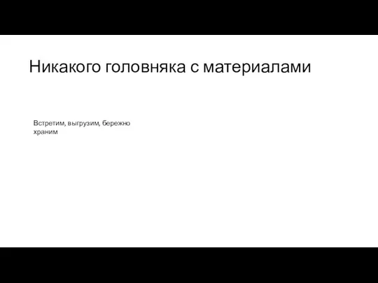 Никакого головняка с материалами Встретим, выгрузим, бережно храним